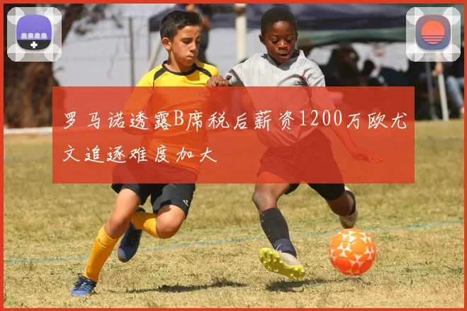罗马诺透露B席税后薪资1200万欧尤文追逐难度加大