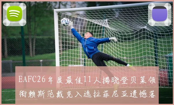 EAFC26年度最佳11人揭晓登贝莱领衔赖斯范戴克入选拉菲尼亚遗憾落选