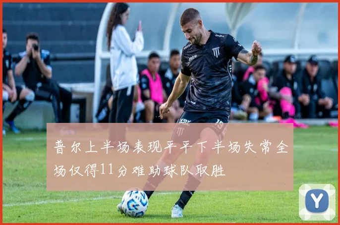 普尔上半场表现平平下半场失常全场仅得11分难助球队取胜
