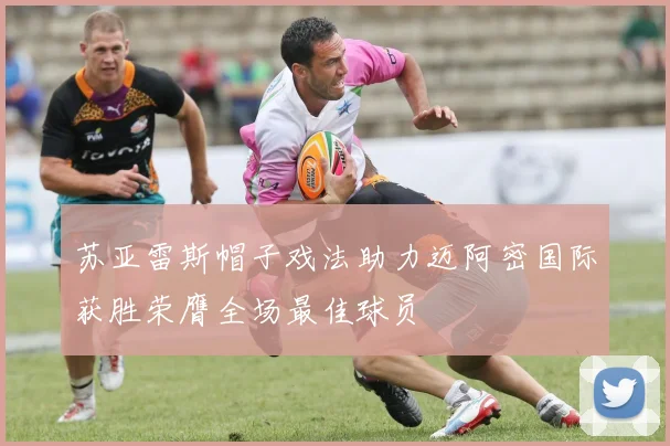 苏亚雷斯帽子戏法助力迈阿密国际获胜荣膺全场最佳球员
