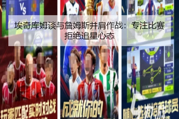 埃奇库姆谈与詹姆斯并肩作战：专注比赛拒绝追星心态 | UB8