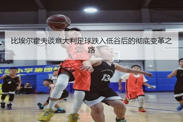 比埃尔霍夫谈意大利足球跌入低谷后的彻底变革之路 | UB8